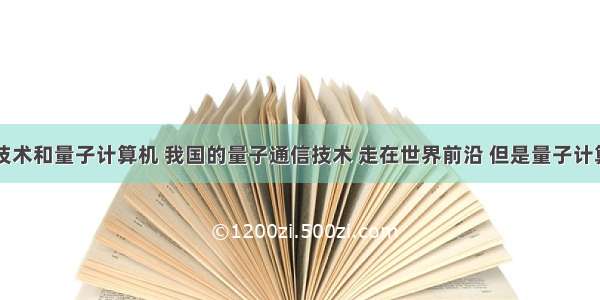 量子通信技术和量子计算机 我国的量子通信技术 走在世界前沿 但是量子计算机还需加