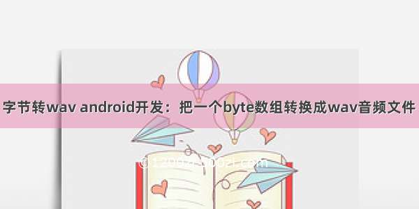 android 字节转wav android开发：把一个byte数组转换成wav音频文件 并且播放