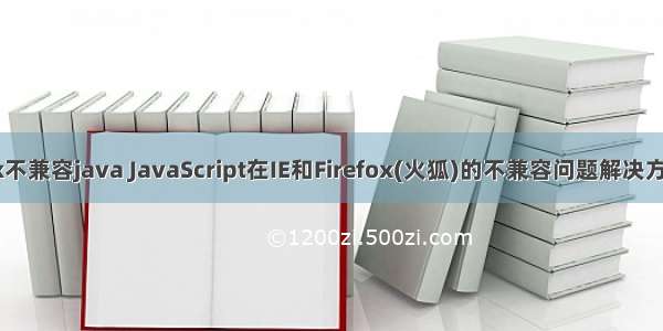 firefox不兼容java JavaScript在IE和Firefox(火狐)的不兼容问题解决方法小结