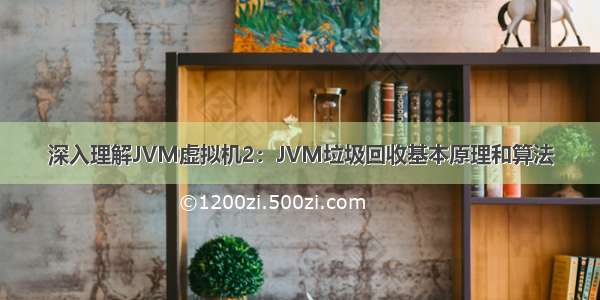 深入理解JVM虚拟机2：JVM垃圾回收基本原理和算法