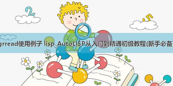 grread使用例子 lisp_AutoLISP从入门到精通初级教程(新手必备);