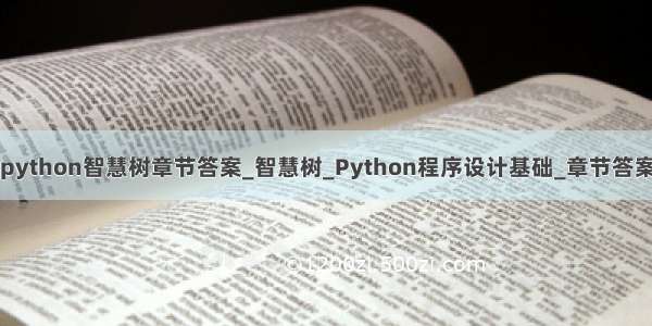python智慧树章节答案_智慧树_Python程序设计基础_章节答案