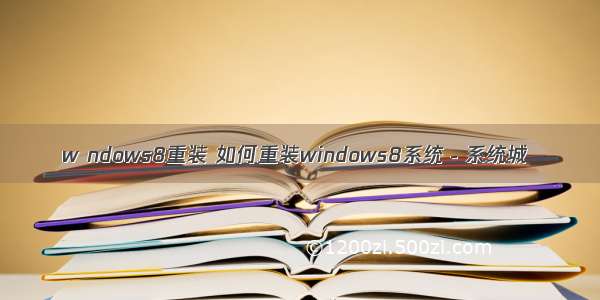 w ndows8重装 如何重装windows8系统－系统城