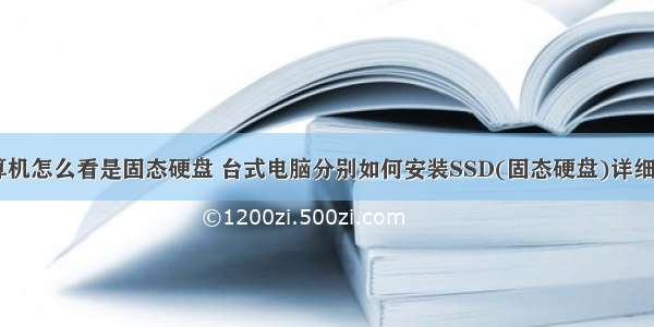 台式电脑计算机怎么看是固态硬盘 台式电脑分别如何安装SSD(固态硬盘)详细图文教程！...