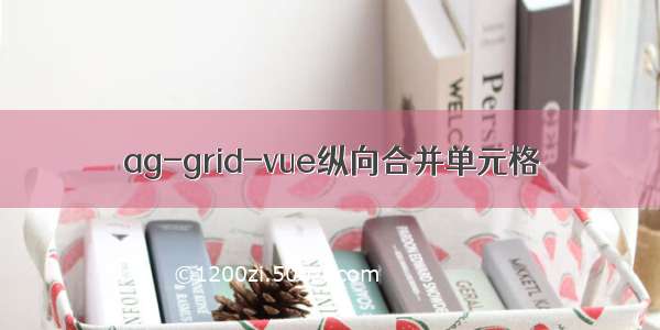 ag-grid-vue纵向合并单元格