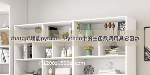 chatgpt赋能python：Python中的主函数调用其它函数