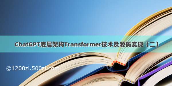 ChatGPT底层架构Transformer技术及源码实现（二）