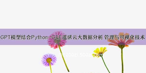 GPT模型结合Python-GEE遥感云大数据分析 管理与可视化技术