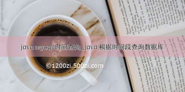 java mysql 时间查询_java 根据时间段查询数据库