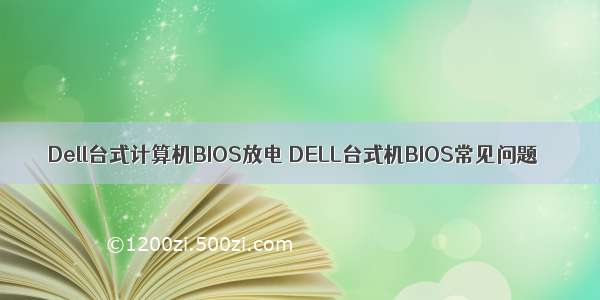 Dell台式计算机BIOS放电 DELL台式机BIOS常见问题