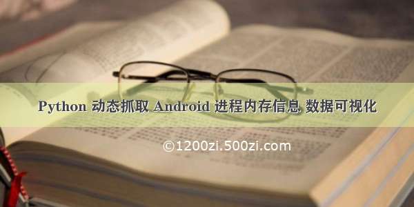 Python 动态抓取 Android 进程内存信息 数据可视化