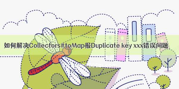 如何解决Collectors#toMap报Duplicate key xxx错误问题