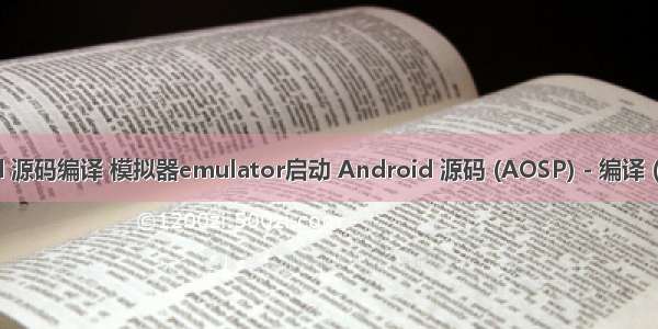 android 源码编译 模拟器emulator启动 Android 源码 (AOSP) - 编译 ( 模拟器 )