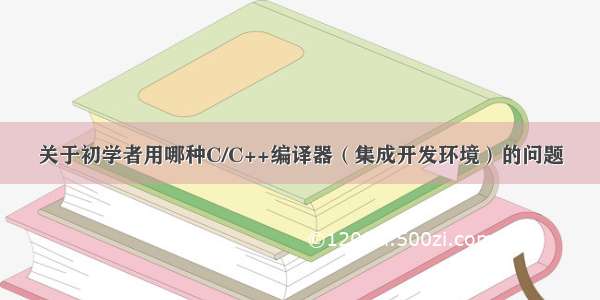 关于初学者用哪种C/C++编译器（集成开发环境）的问题