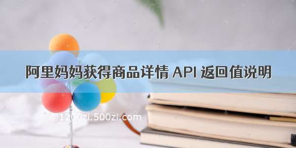 阿里妈妈获得商品详情 API 返回值说明