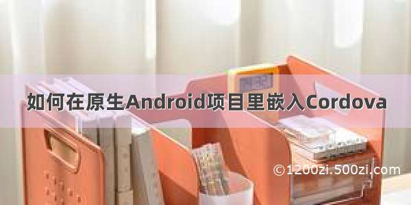 如何在原生Android项目里嵌入Cordova