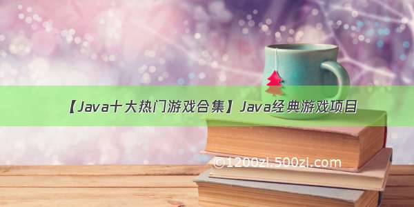 【Java十大热门游戏合集】Java经典游戏项目