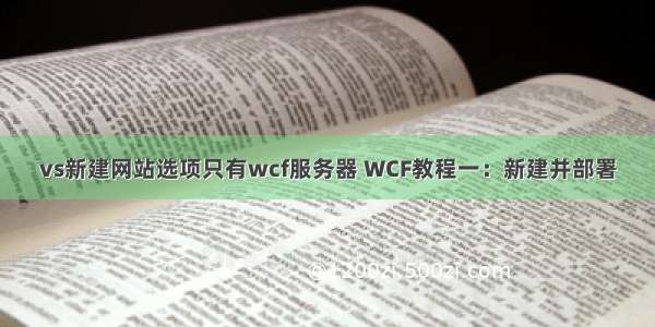 vs新建网站选项只有wcf服务器 WCF教程一：新建并部署