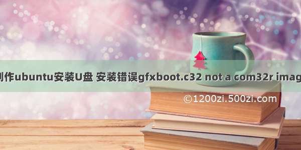 制作ubuntu安装U盘 安装错误gfxboot.c32 not a com32r image