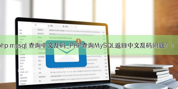 php mysql 查询中文乱码_PHP查询MySQL返回中文乱码问题！！！