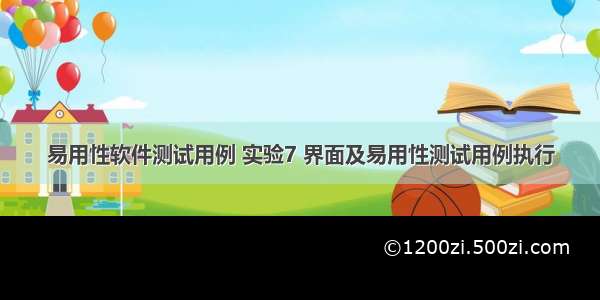 易用性软件测试用例 实验7 界面及易用性测试用例执行