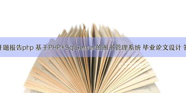 图书管理开题报告php 基于PHP+SqlServer的图书管理系统 毕业论文设计 答辩ppt 开