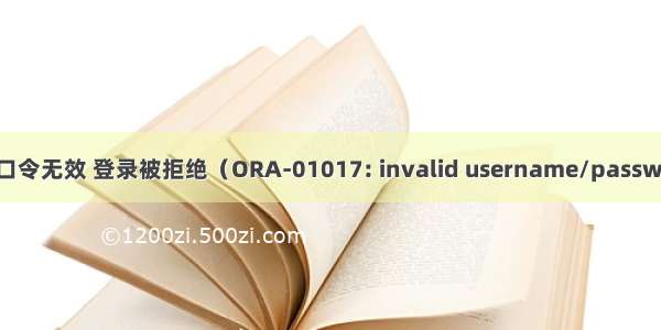 ORA-01017:用户名/口令无效 登录被拒绝（ORA-01017: invalid username/password； logon denied）