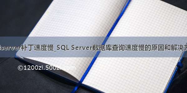 sqlserver补丁速度慢_SQL Server数据库查询速度慢的原因和解决方法