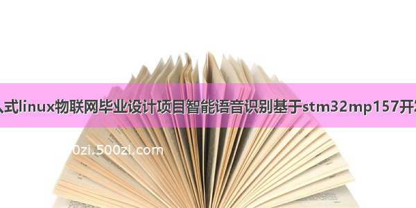 嵌入式linux物联网毕业设计项目智能语音识别基于stm32mp157开发板