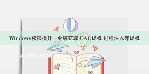 Windows权限提升—令牌窃取 UAC提权 进程注入等提权