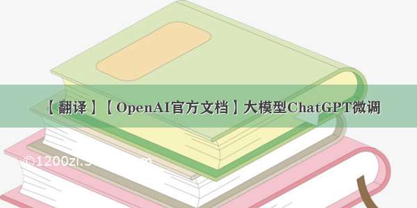 【翻译】【OpenAI官方文档】大模型ChatGPT微调