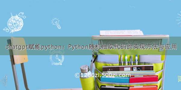 chatgpt赋能python：Python随机抽取代码的实现方法与应用