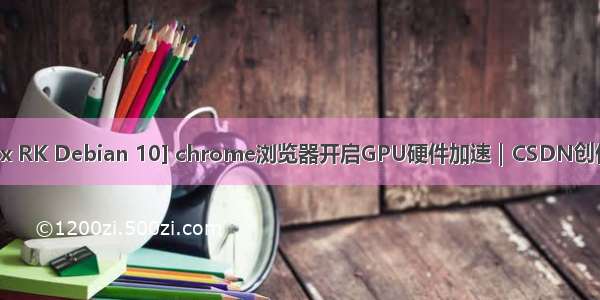 [Linux RK Debian 10] chrome浏览器开启GPU硬件加速｜CSDN创作打卡