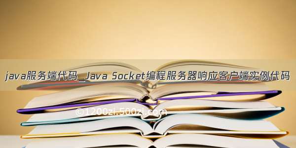 java服务端代码_Java Socket编程服务器响应客户端实例代码