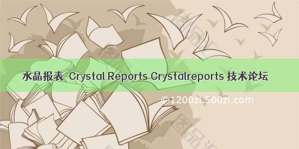 水晶报表　Crystal Reports Crystalreports 技术论坛