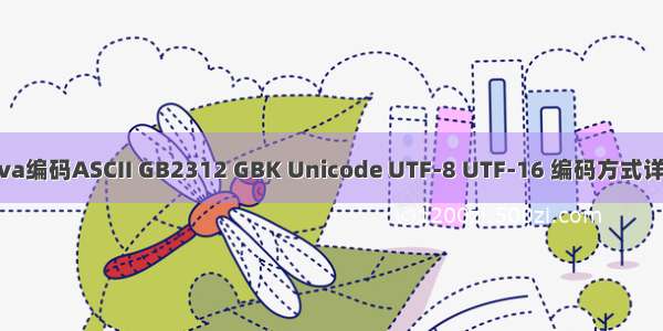 Java编码ASCII GB2312 GBK Unicode UTF-8 UTF-16 编码方式详解