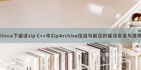 linux下编译zip C++中ZipArchive压缩与解压的编译安装与使用