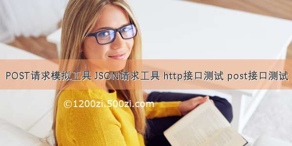 POST请求模拟工具 JSON请求工具 http接口测试 post接口测试