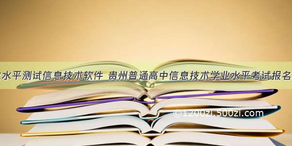 贵州学业水平测试信息技术软件 贵州普通高中信息技术学业水平考试报名工作的通