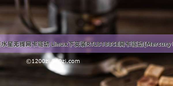 linux 安装水星无线网卡驱动 Linux下安装RTL8188CE网卡驱动(Mercury MW150U)