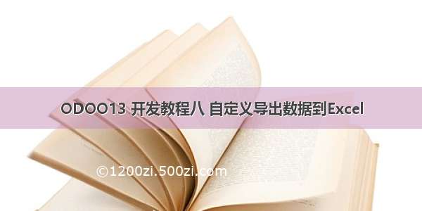 ODOO13 开发教程八 自定义导出数据到Excel