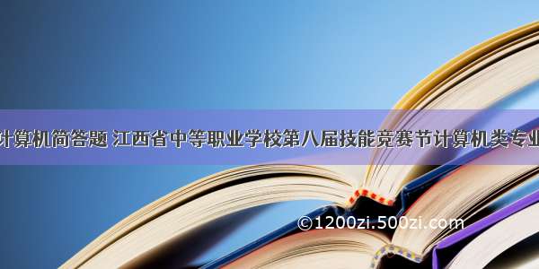 江西省中职计算机简答题 江西省中等职业学校第八届技能竞赛节计算机类专业竞赛模拟试