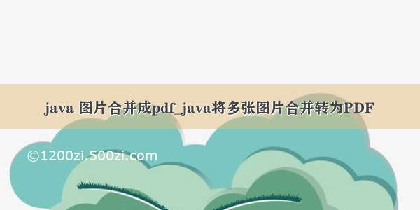 java 图片合并成pdf_java将多张图片合并转为PDF