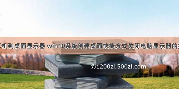 win10计算机到桌面显示器 win10系统创建桌面快捷方式关闭电脑显示器的操作方法...