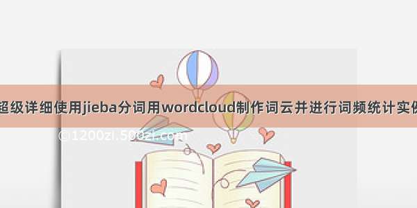 超级详细使用jieba分词用wordcloud制作词云并进行词频统计实例