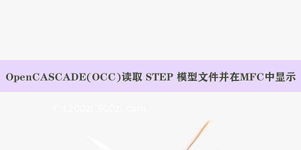 OpenCASCADE(OCC)读取 STEP 模型文件并在MFC中显示