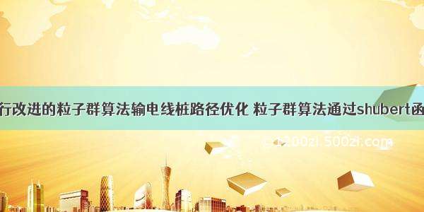 基于莱维飞行改进的粒子群算法输电线桩路径优化 粒子群算法通过shubert函数测试效果