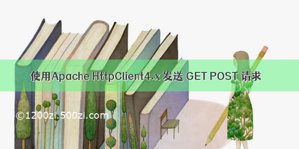 使用Apache HttpClient4.x 发送 GET POST 请求