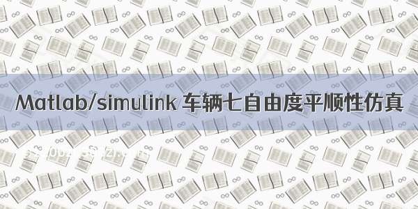 Matlab/simulink 车辆七自由度平顺性仿真