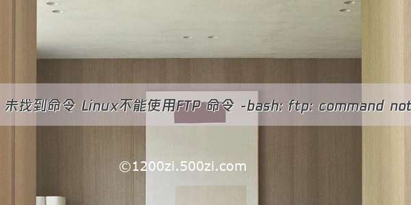 linux ftp 未找到命令 Linux不能使用FTP 命令 -bash: ftp: command not found